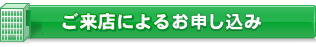 ご来店によるお申し込み