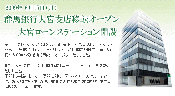 群馬銀行大宮支店は、このたび移転し、平成21年6月15日(月)より、現店舗から旧中仙道沿い南へ約300mの場所で新たにオープンいたしました。また、移転に併せ、新店舗2階に「ローンステーション」を新設いたしました。