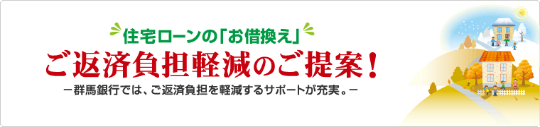 住宅ローンの「お借換え」 ご返済負担軽減のご提案!群馬銀行では、ご返済負担を軽減するサポートが充実。インターネットでもお申込可能!!