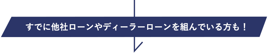 すでに他社ローンやディーラーローンを組んでいる方も！