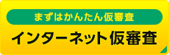 まずはかんたん仮審査　インターネット仮審査
