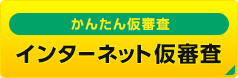 かんたん仮審査　インターネット仮審査