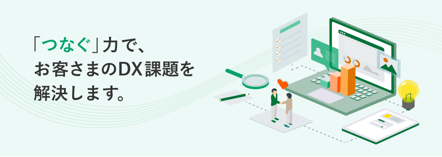 「つなぐ」力で、お客さまのDX課題を解決します。