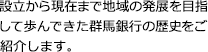 設立から現在まで地域の発展を目指して歩んできた群馬銀行の歴史をご紹介します。