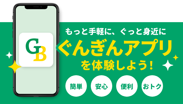 キャンペーン中の今がチャンス! ダウンロードして、新しいぐんぎんアプリを体験しよう！ 簡単 安心 便利 おトク