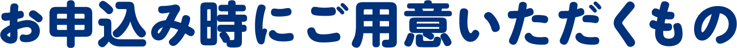 お申込み時にご用意いただくもの