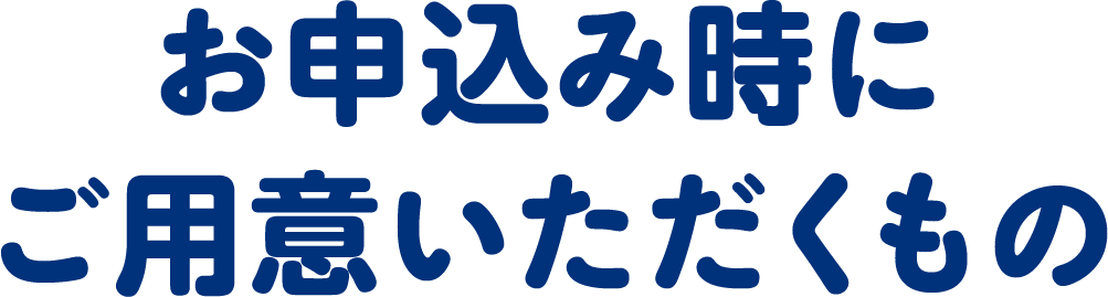 お申込み時にご用意いただくもの