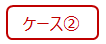 ケース②