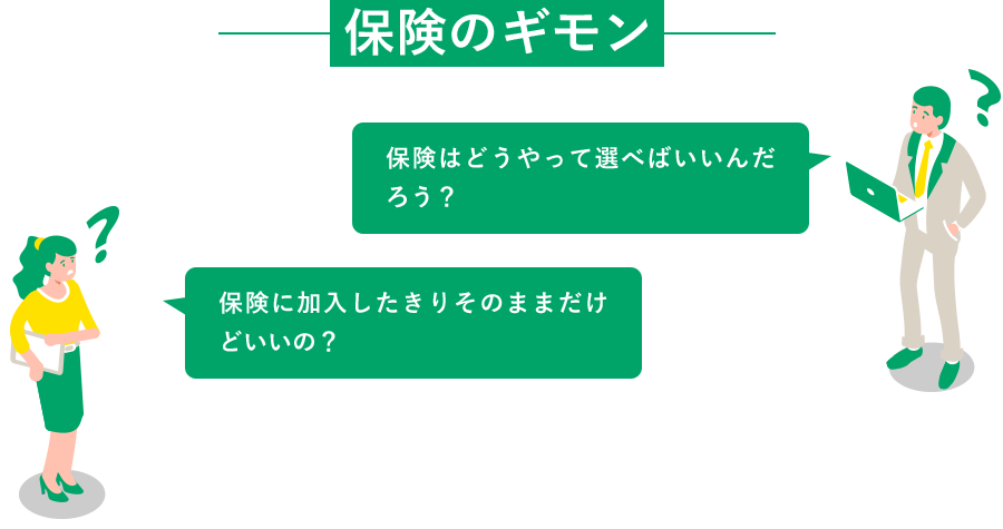 保険のギモン「保険ってどうやって選べばいいんだろう？」『保険に加入したきりそのままだけどいいの？』