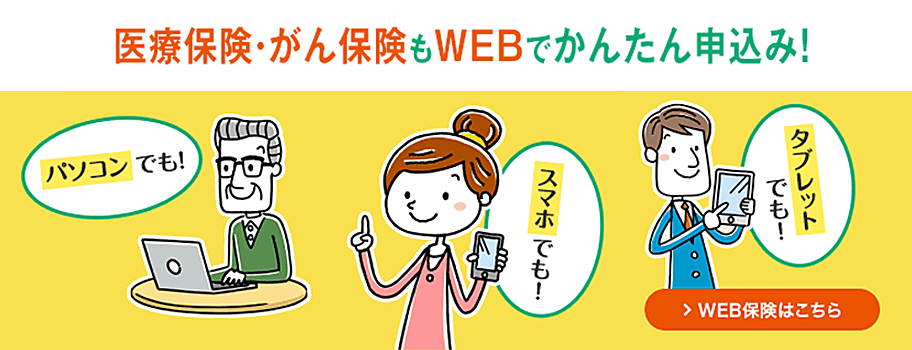 医療保険・がん保険もWEBでかんたん申込み！ パソコンでも！ スマホでも！ タブレットでも！ WEB保険はこちら