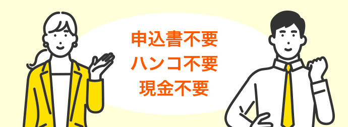 申込書不要 ハンコ不要 現金不要