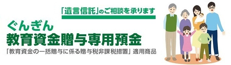 ぐんぎん 教育資金贈与専用預金 「遺言信託」のご相談を承ります 「教育資金の一括贈与に係る贈与税非課税措置」適用商品