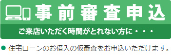 ご来店いただく時間がとれない方に…　事前審査申込